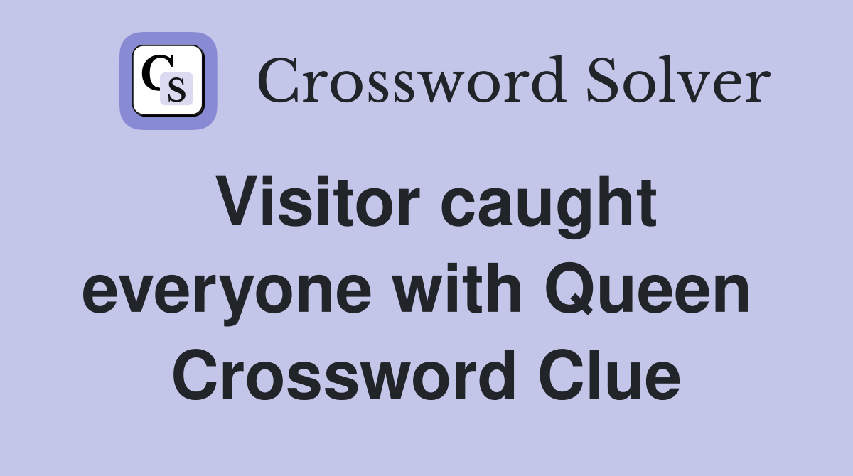 Visitor caught everyone with Queen  Crossword Clue