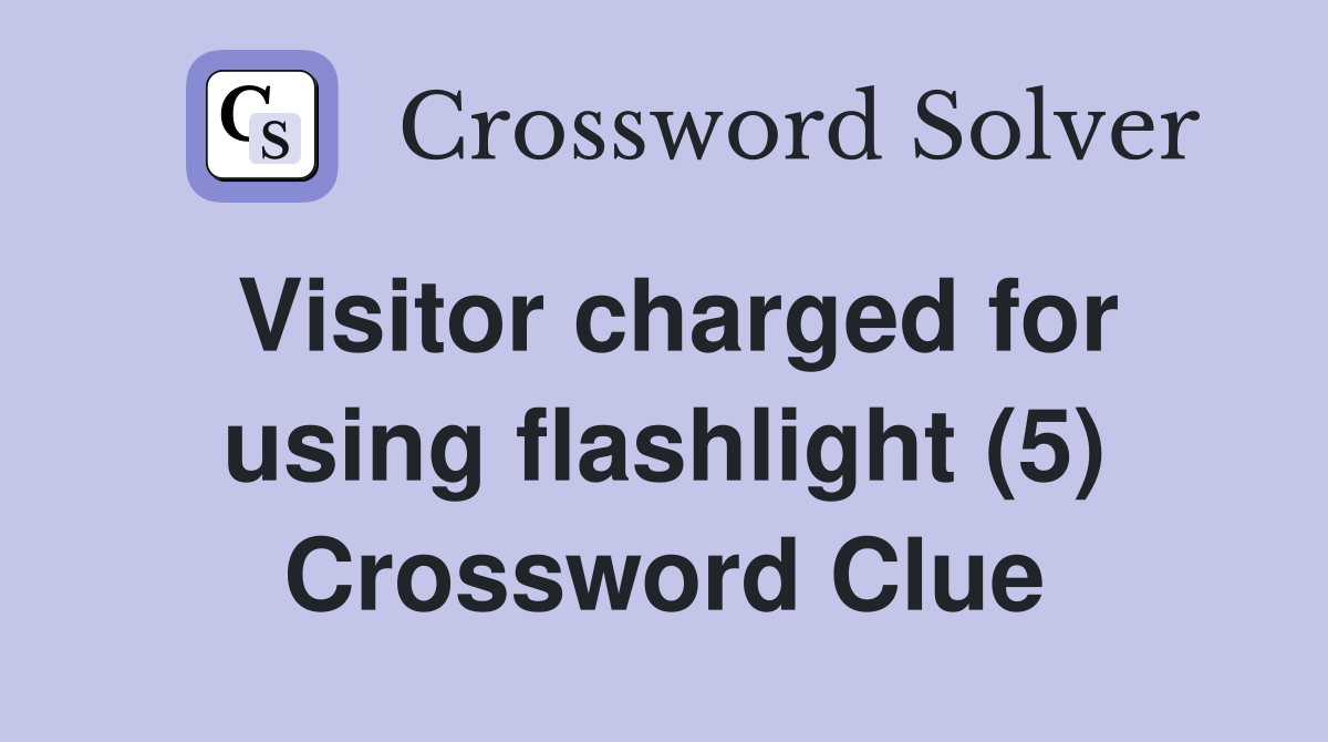 Visitor charged for using flashlight (5) Crossword Clue