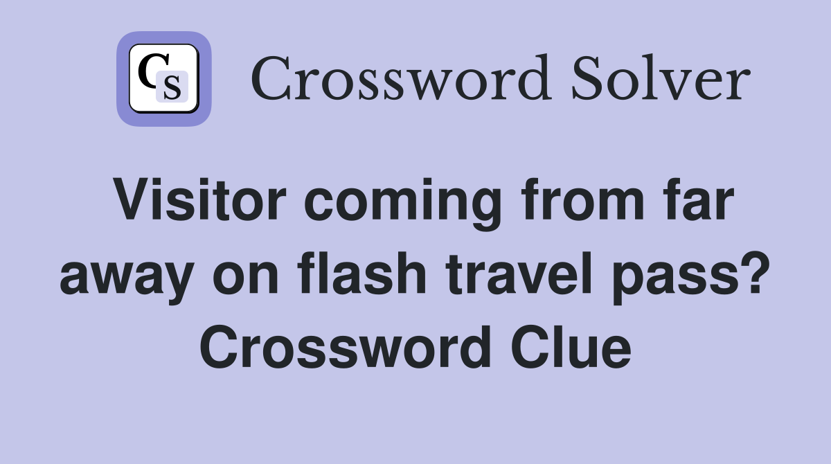 Visitor coming from far away on flash travel pass? Crossword Clue
