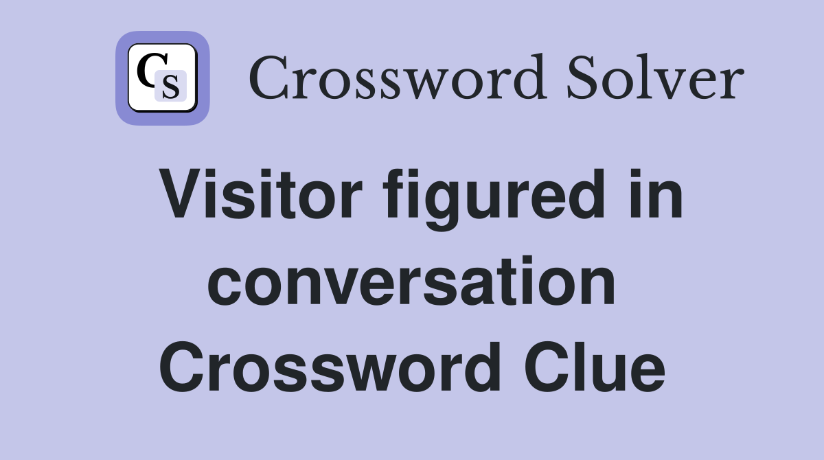 Visitor figured in conversation Crossword Clue