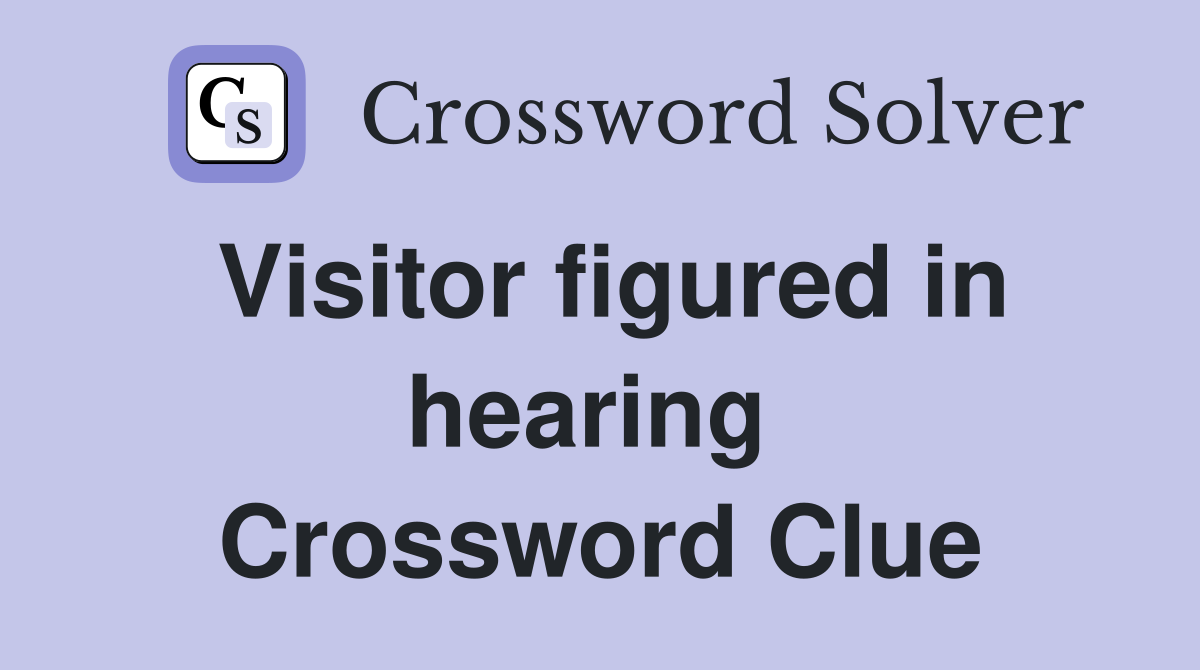 Visitor figured in hearing  Crossword Clue