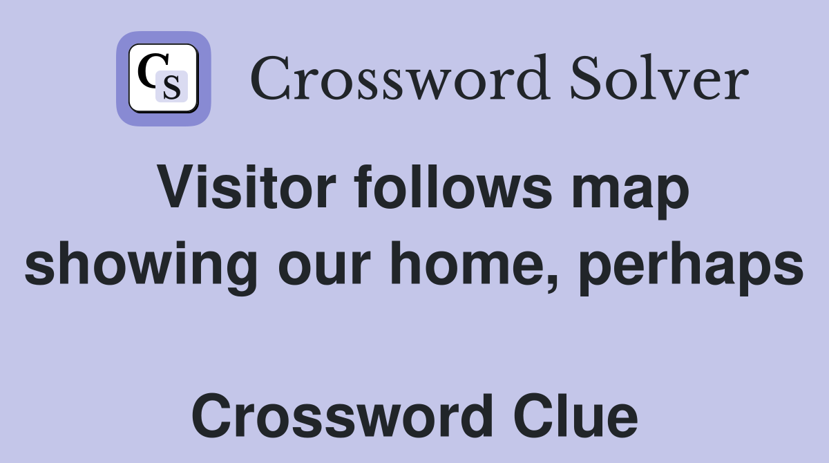 Visitor follows map showing our home, perhaps  Crossword Clue