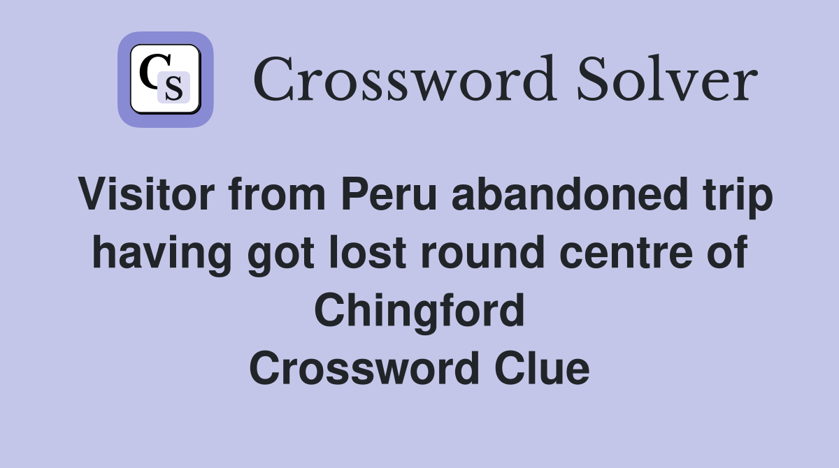 Visitor from Peru abandoned trip having got lost round centre of Chingford Crossword Clue