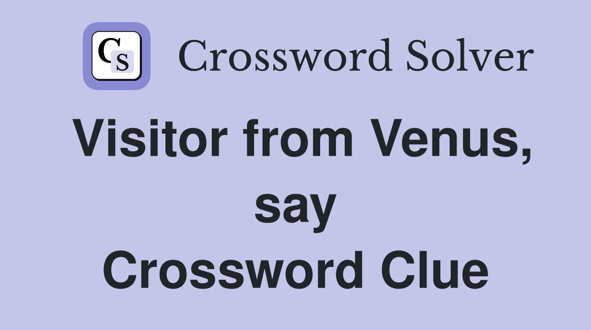 Visitor from Venus, say Crossword Clue