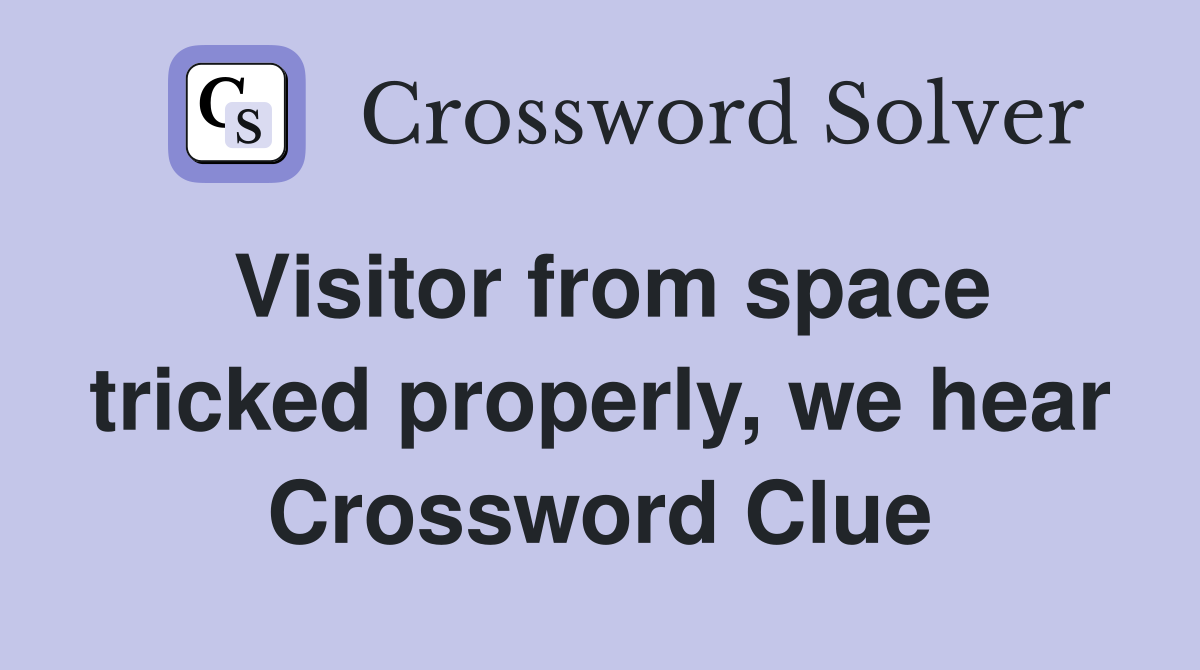 Visitor from space tricked properly, we hear Crossword Clue