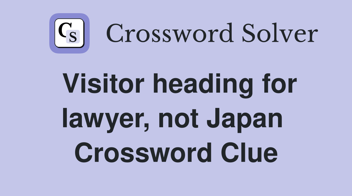 Visitor heading for lawyer, not Japan  Crossword Clue