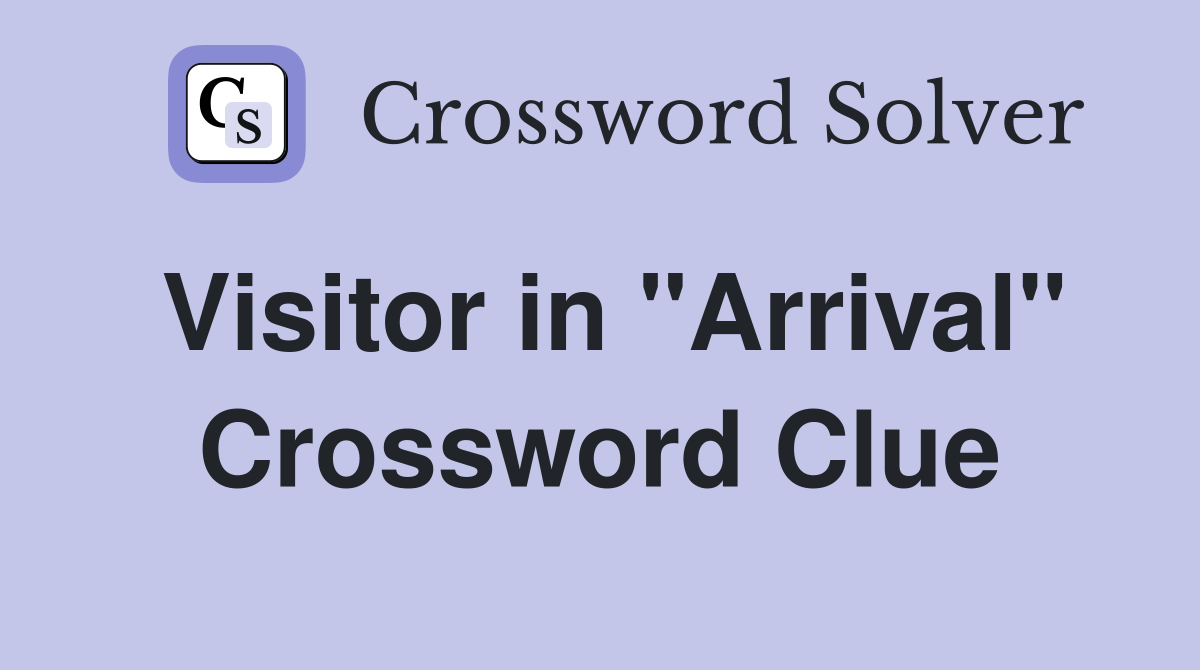 Visitor in "Arrival" Crossword Clue