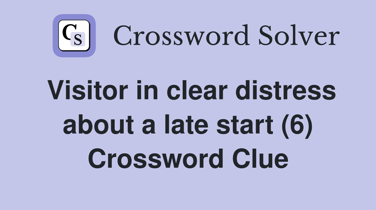 Visitor in clear distress about a late start (6) Crossword Clue