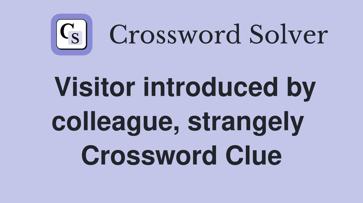 Visitor introduced by colleague, strangely  Crossword Clue