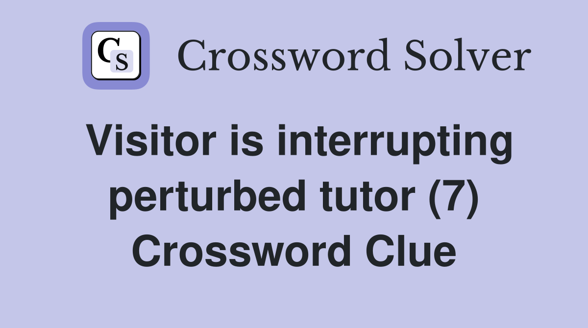 Visitor is interrupting perturbed tutor (7) Crossword Clue