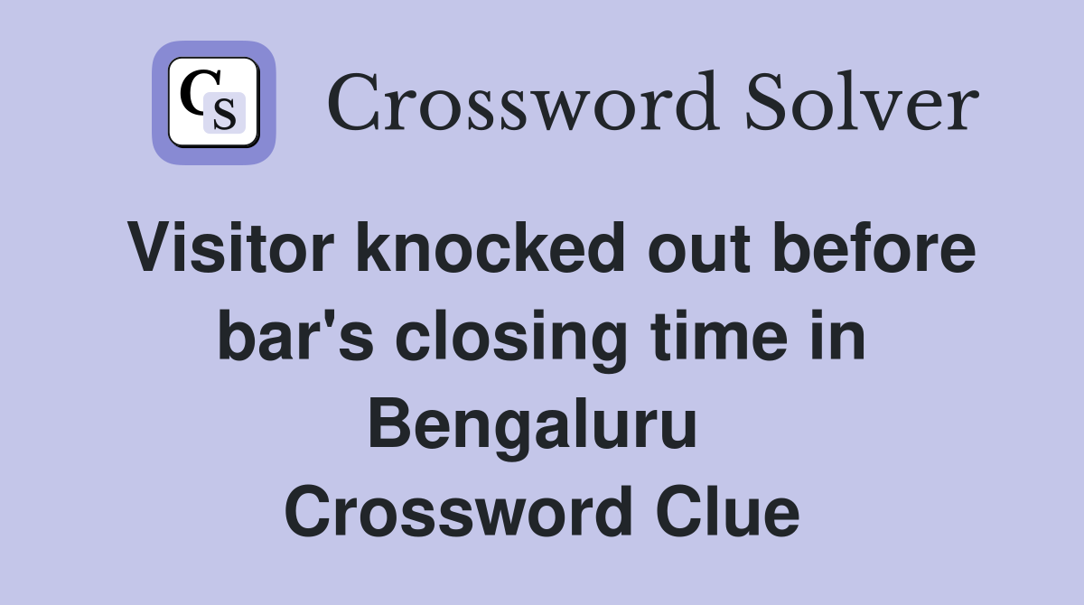 Visitor knocked out before bar's closing time in Bengaluru  Crossword Clue