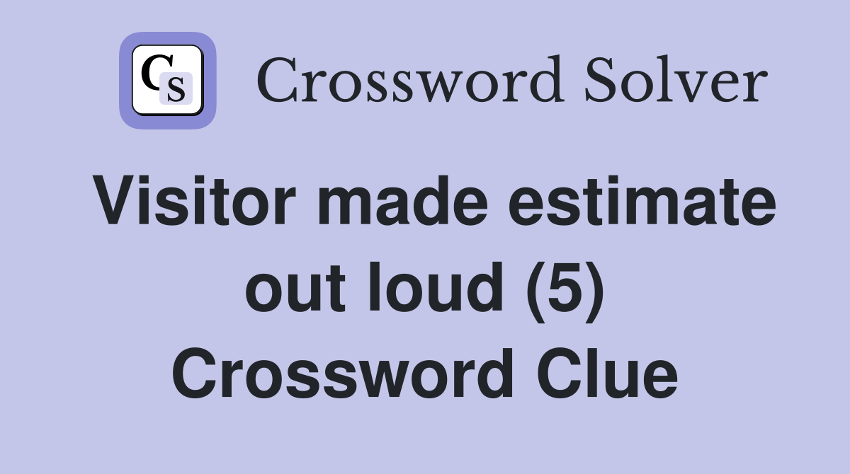 Visitor made estimate out loud (5) Crossword Clue
