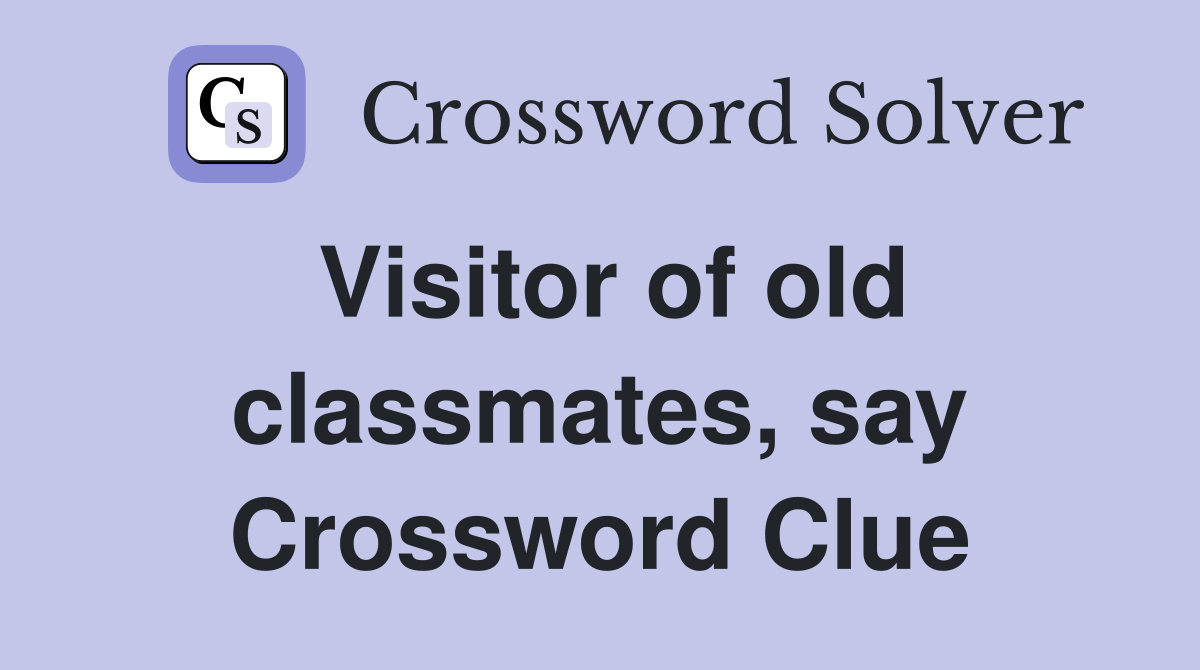 Visitor of old classmates, say Crossword Clue