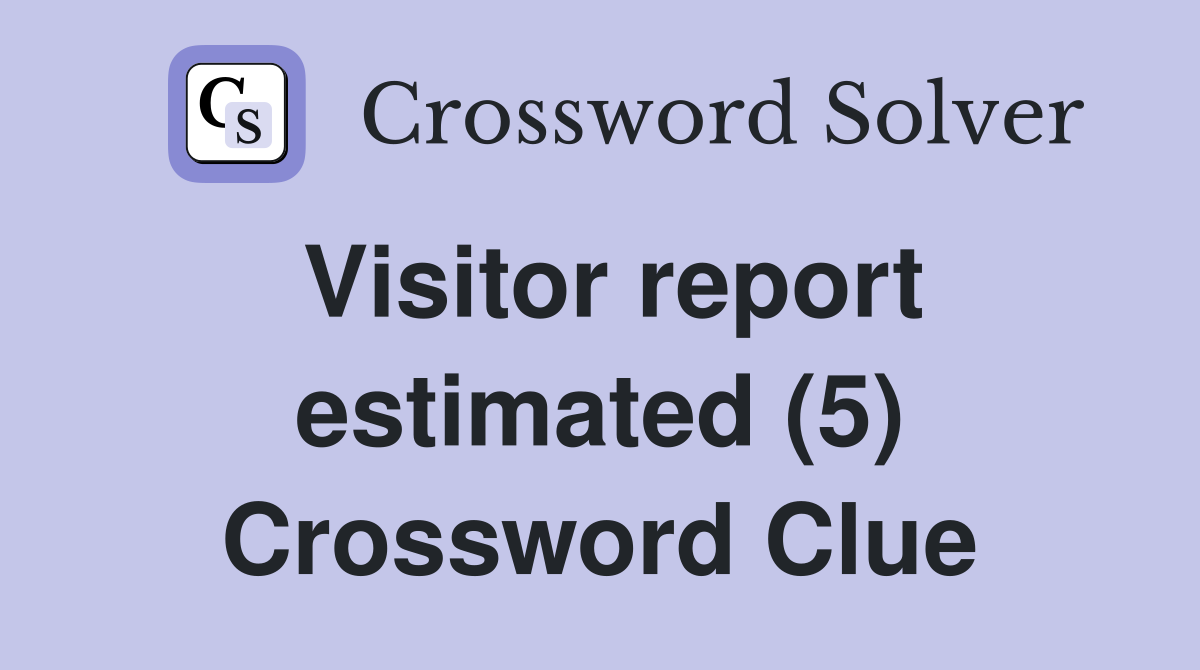Visitor report estimated (5) Crossword Clue