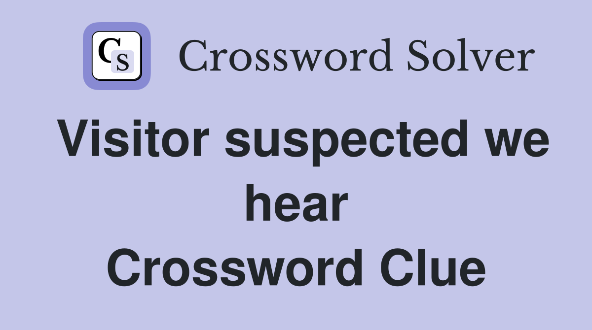 Visitor suspected we hear Crossword Clue