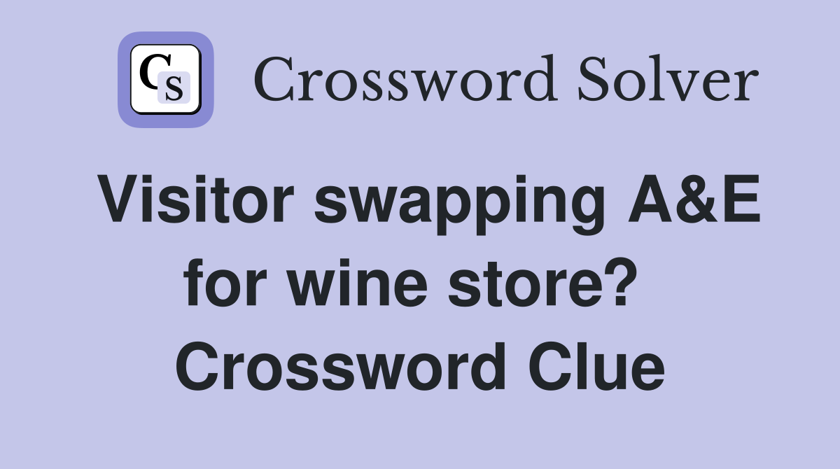 Visitor swapping A&E for wine store?  Crossword Clue