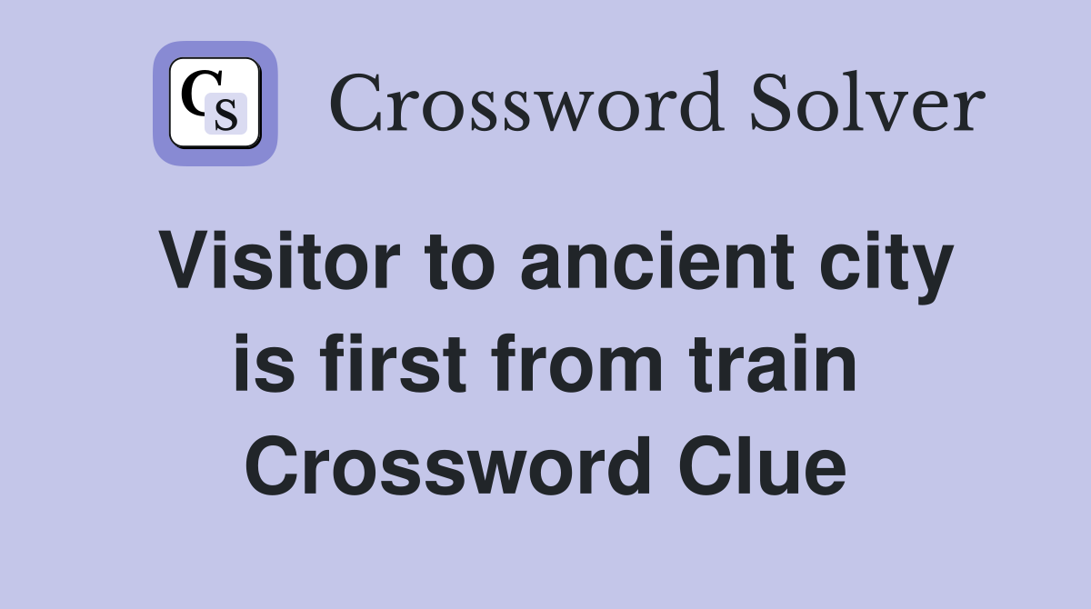 Visitor to ancient city is first from train Crossword Clue