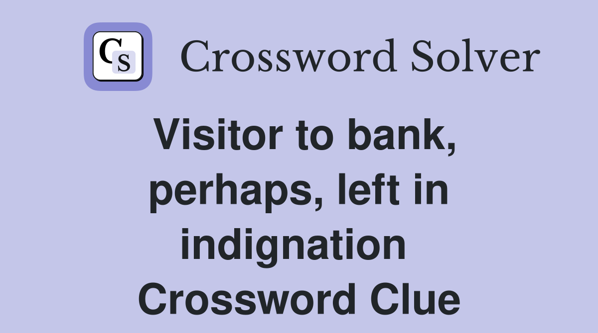 Visitor to bank, perhaps, left in indignation  Crossword Clue