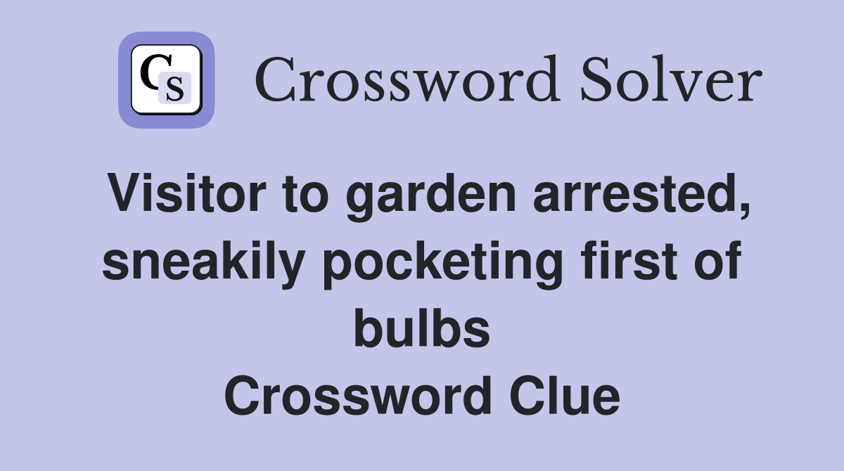 Visitor to garden arrested, sneakily pocketing first of bulbs Crossword Clue