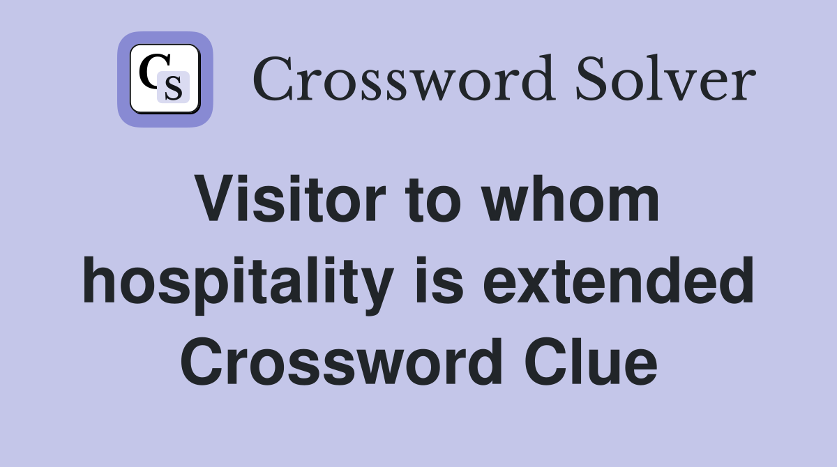 Visitor to whom hospitality is extended Crossword Clue