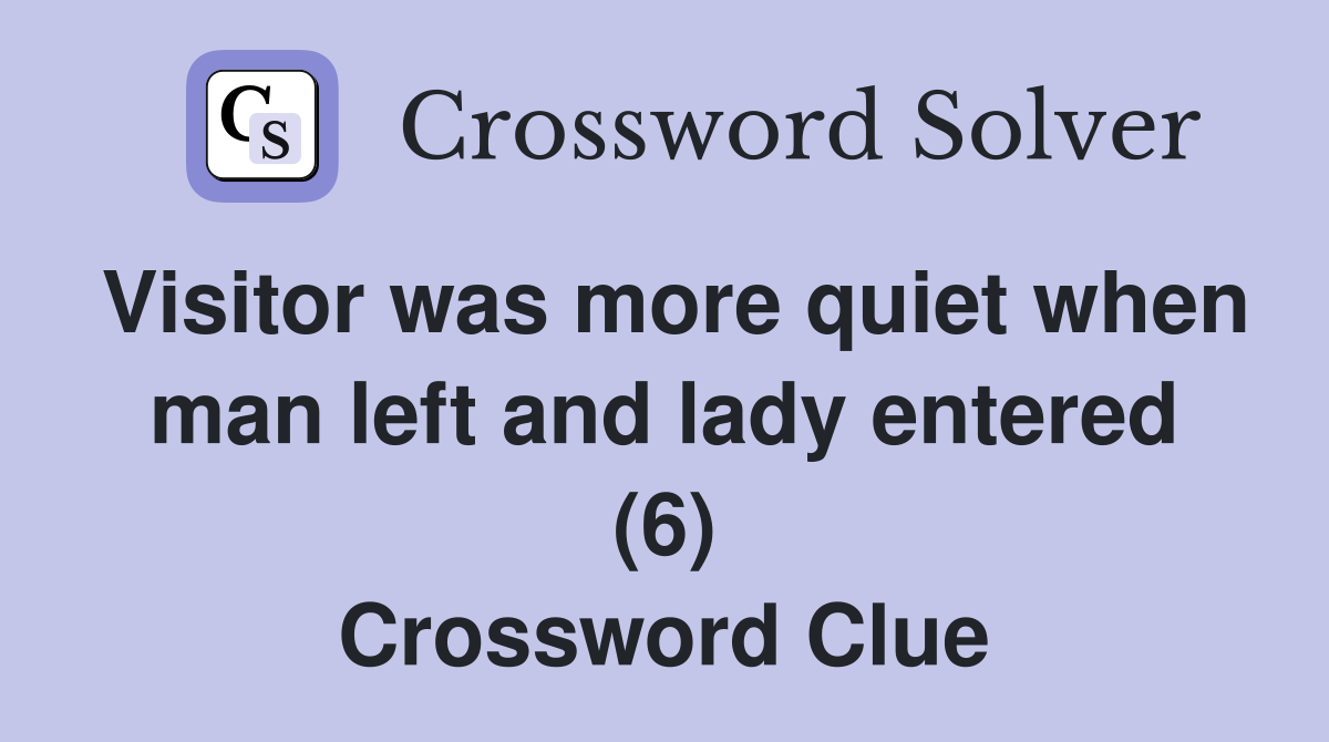 Visitor was more quiet when man left and lady entered (6) Crossword Clue