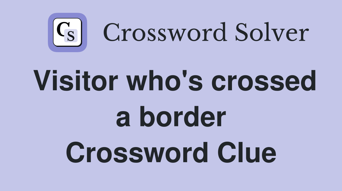 Visitor who's crossed a border Crossword Clue