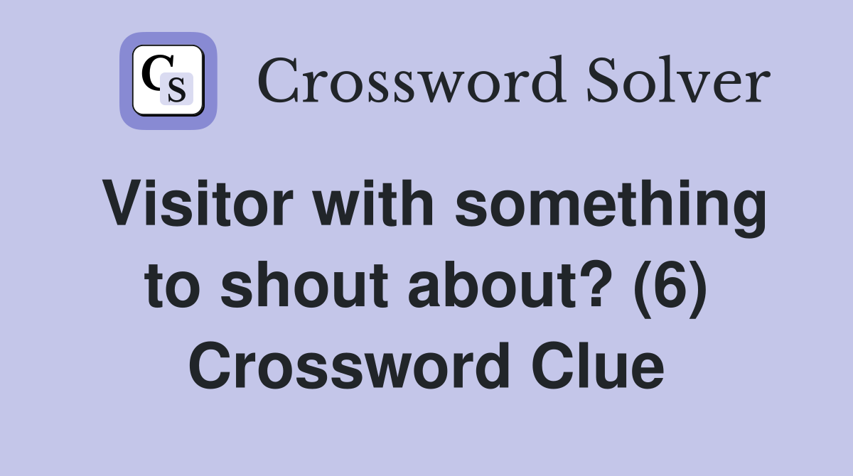 Visitor with something to shout about? (6) Crossword Clue