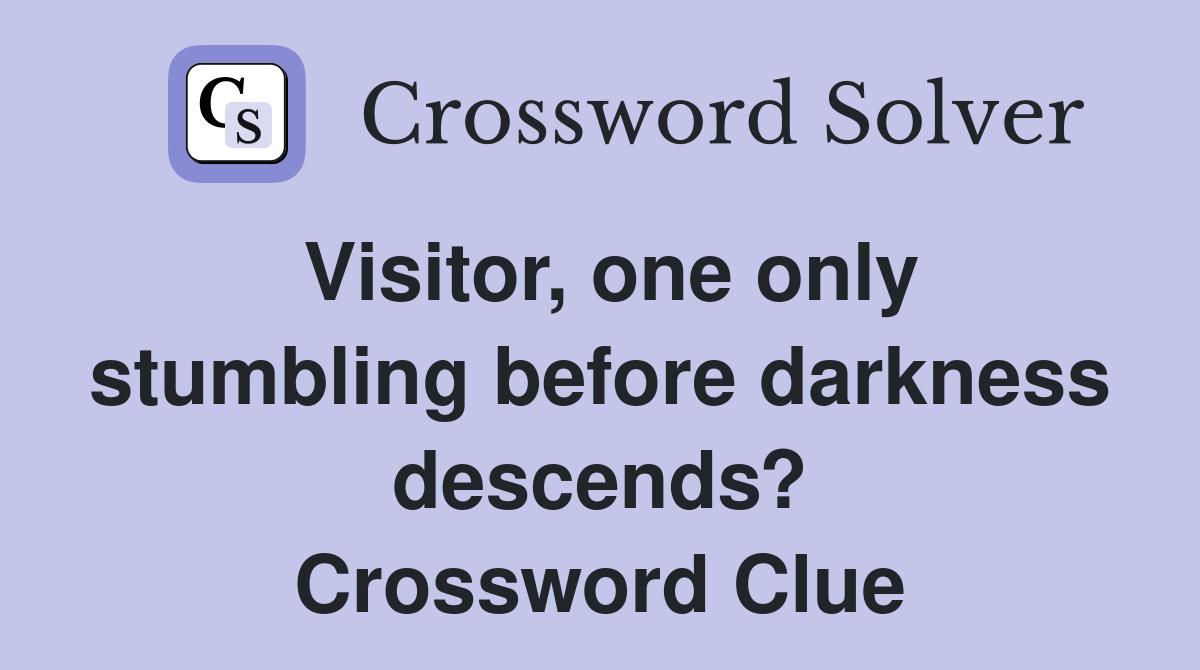 Visitor, one only stumbling before darkness descends? Crossword Clue