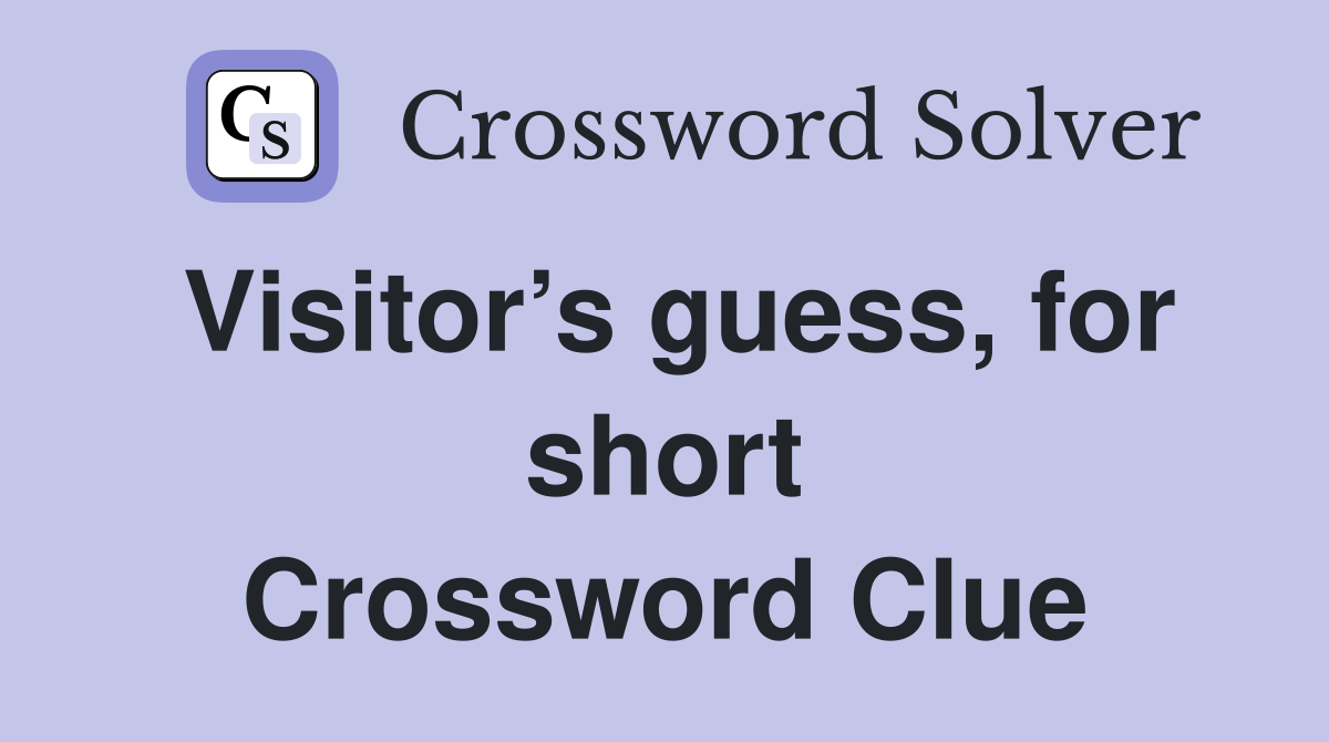 Visitor’s guess, for short Crossword Clue