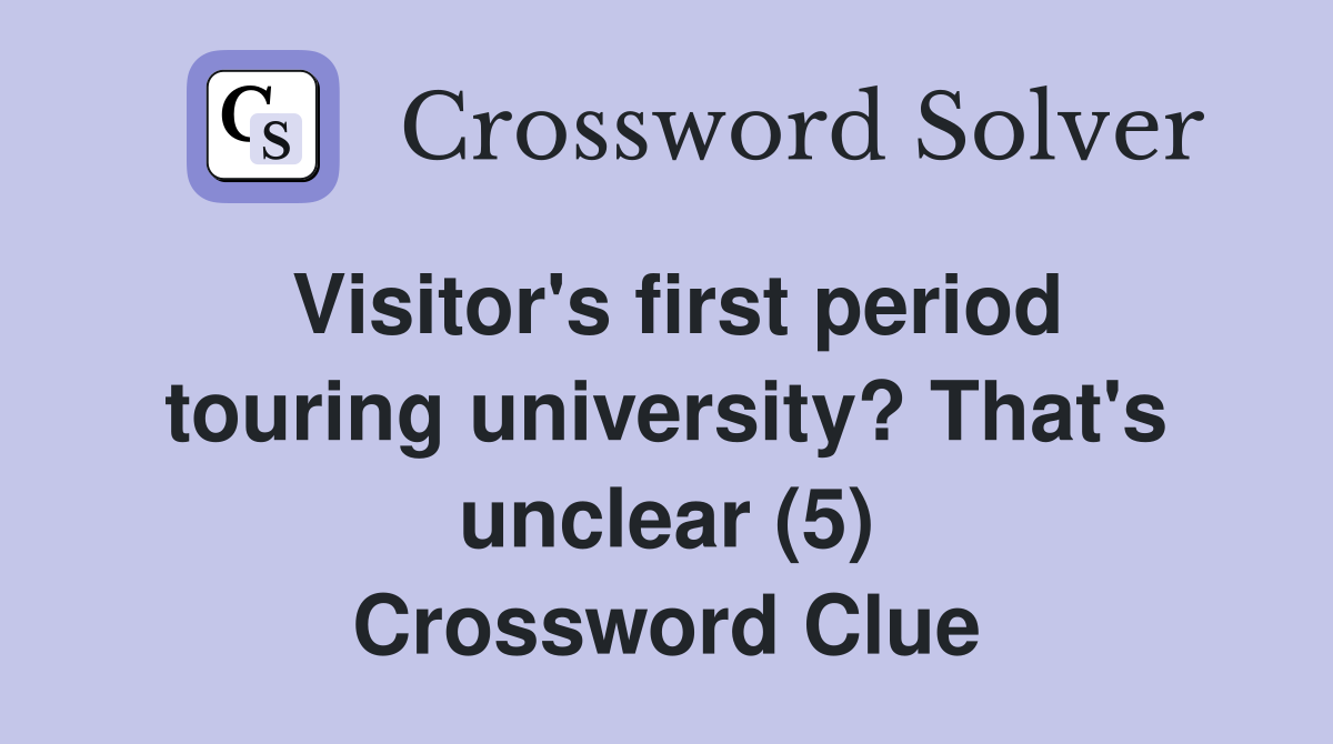 Visitor's first period touring university? That's unclear (5) Crossword Clue
