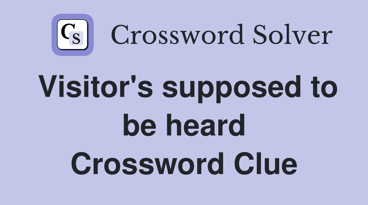 Visitor's supposed to be heard Crossword Clue