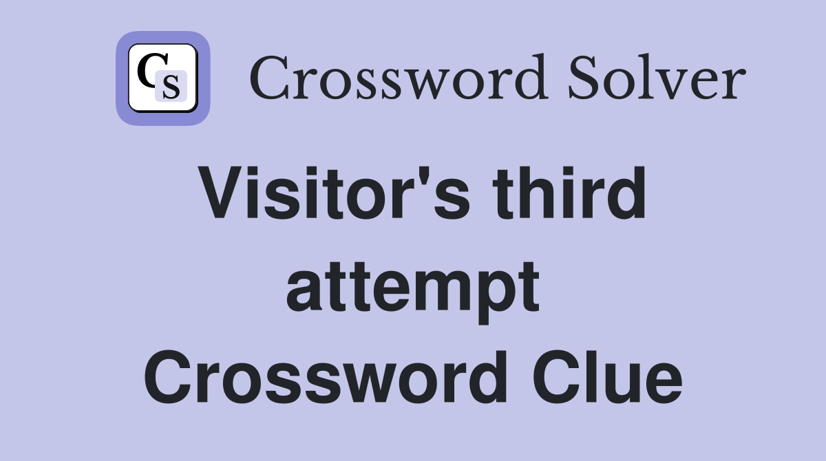 Visitor's third attempt Crossword Clue