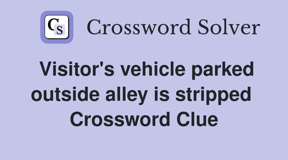 Visitor's vehicle parked outside alley is stripped  Crossword Clue