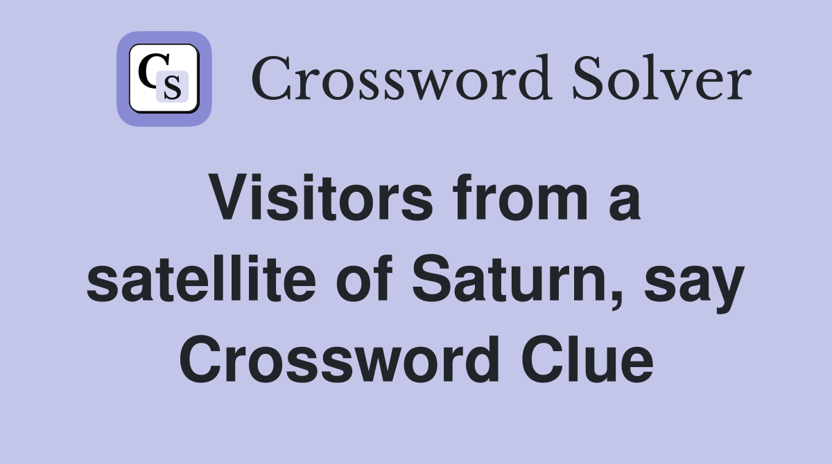 Visitors from a satellite of Saturn, say Crossword Clue