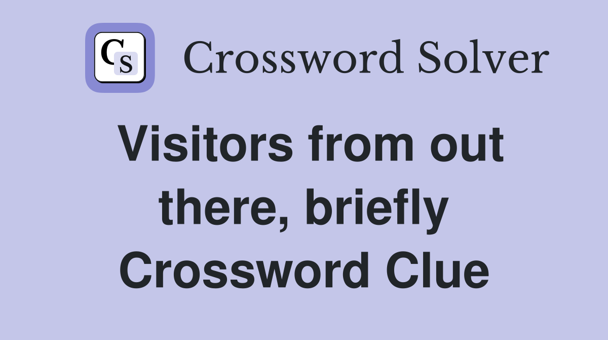 Visitors from out there, briefly Crossword Clue