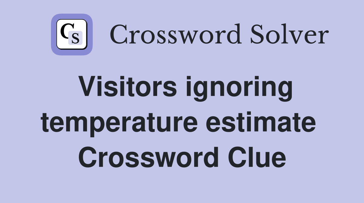 Visitors ignoring temperature estimate  Crossword Clue