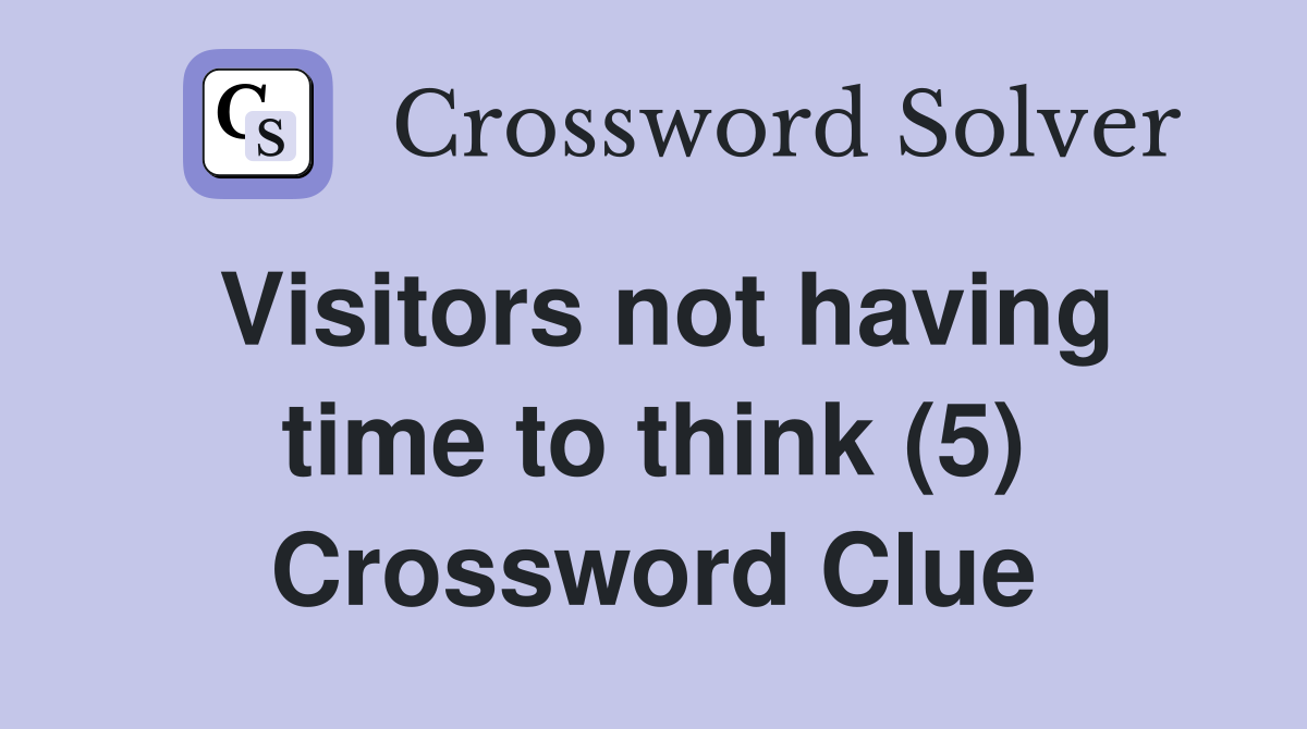 Visitors not having time to think (5) Crossword Clue