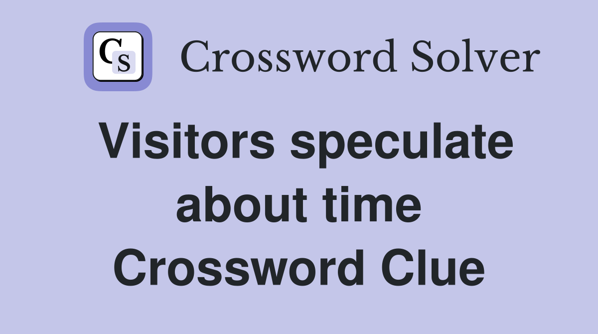 Visitors speculate about time Crossword Clue
