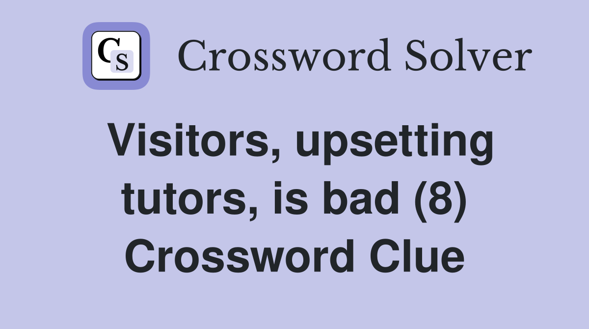 Visitors, upsetting tutors, is bad (8) Crossword Clue
