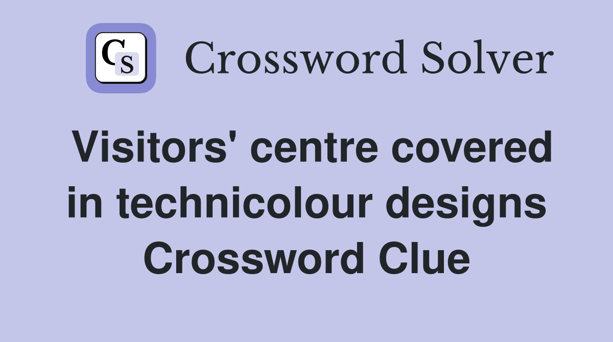 Visitors' centre covered in technicolour designs Crossword Clue