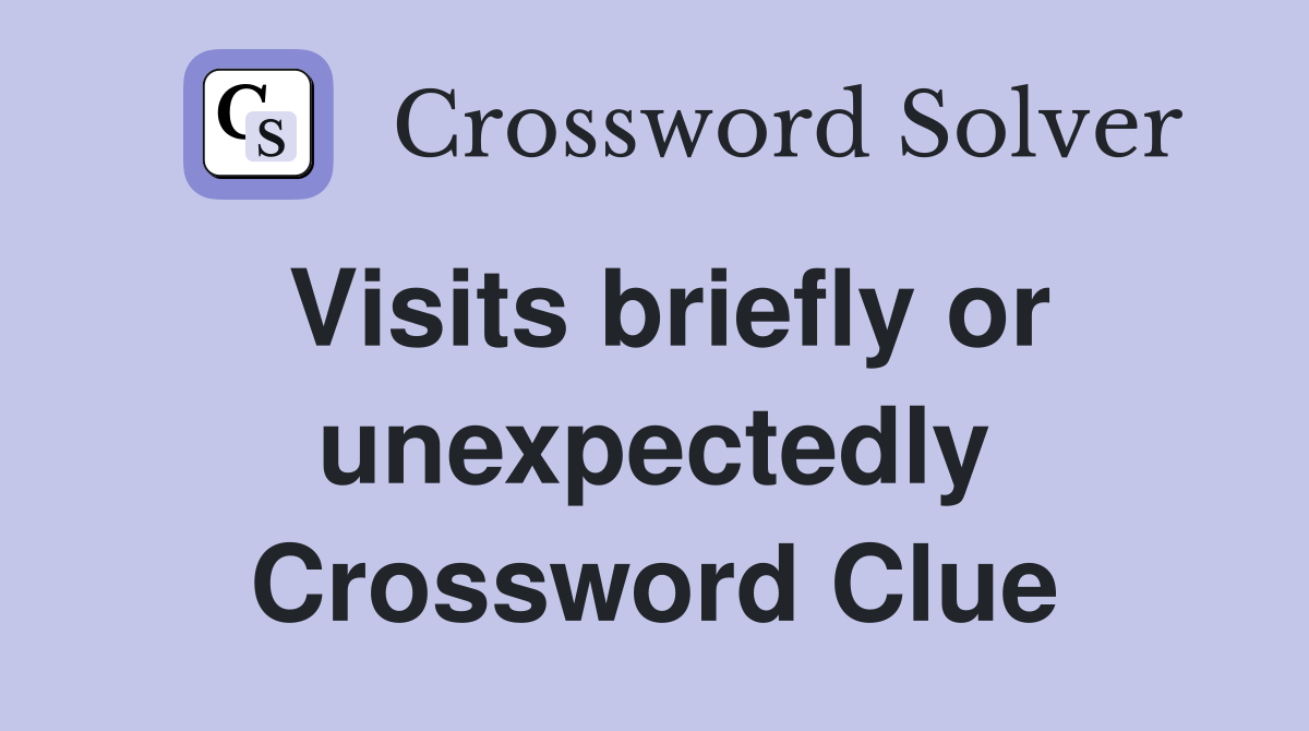 Visits briefly or unexpectedly Crossword Clue