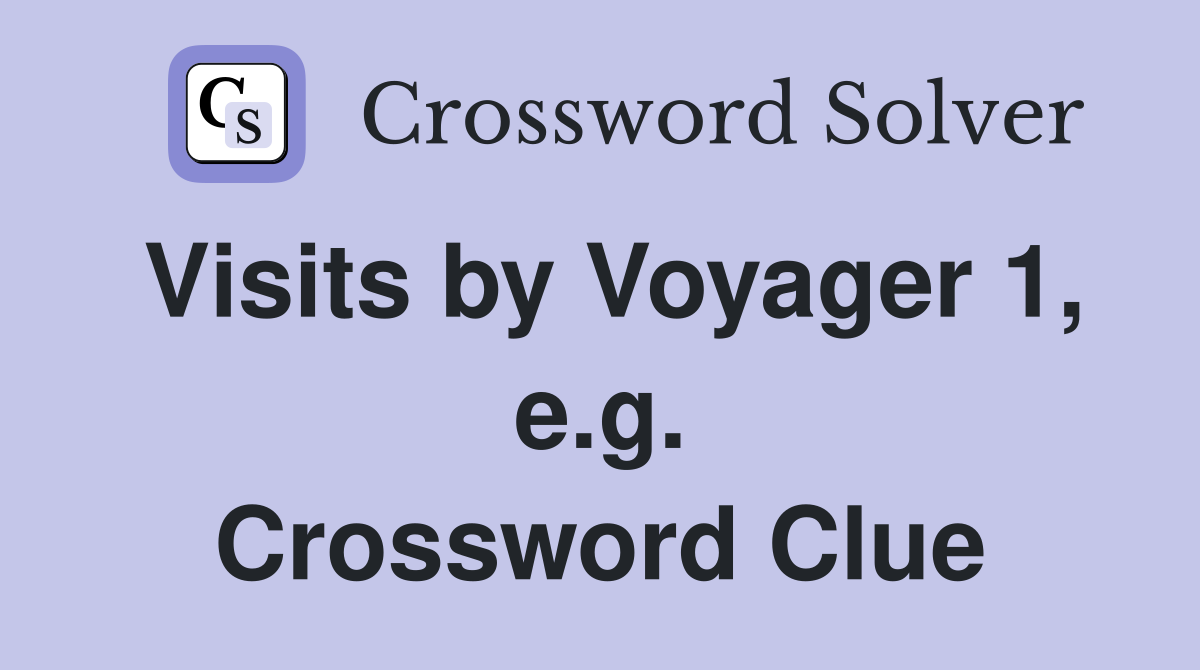 Visits by Voyager 1, e.g. Crossword Clue