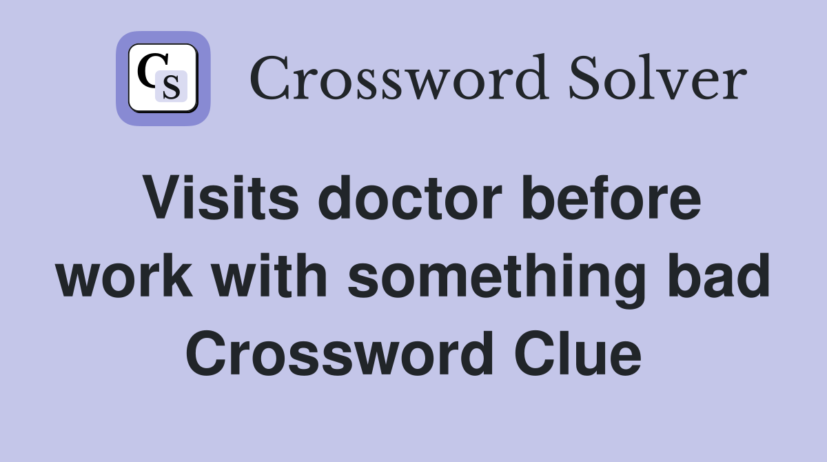 Visits doctor before work with something bad Crossword Clue