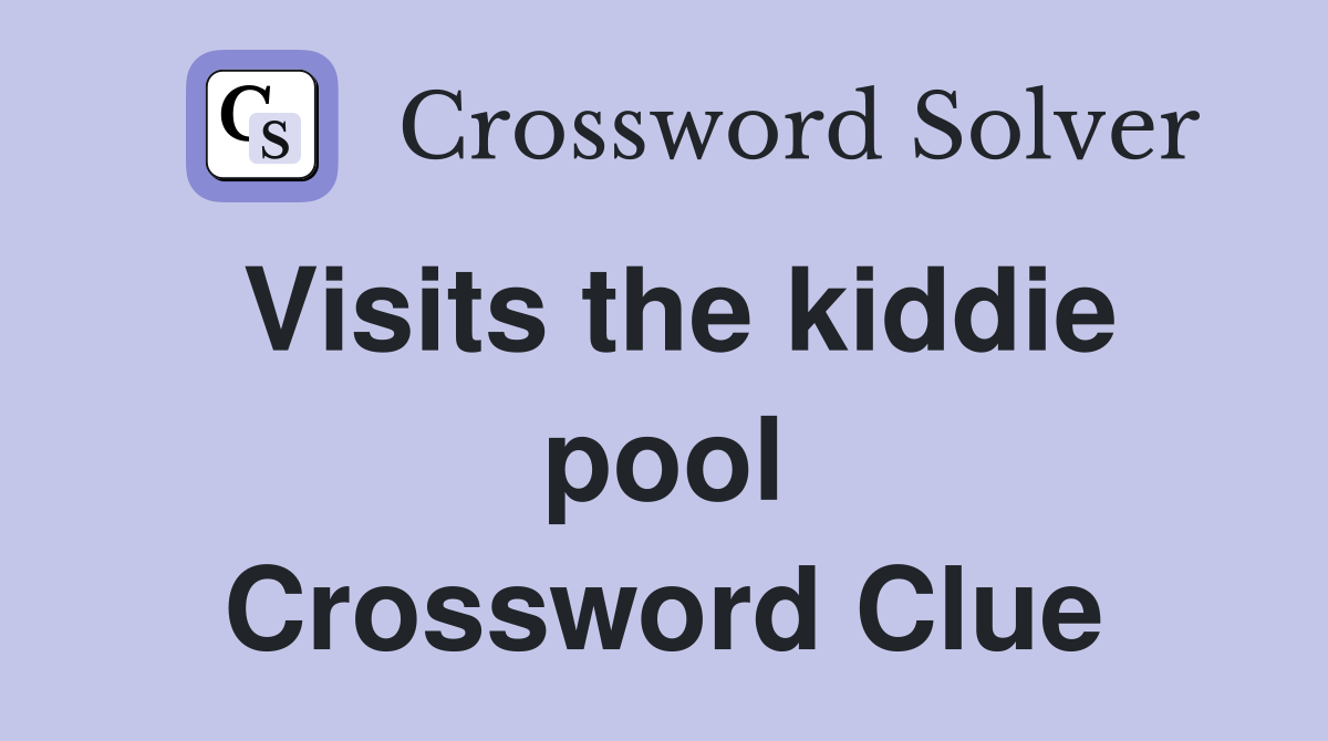Visits the kiddie pool Crossword Clue