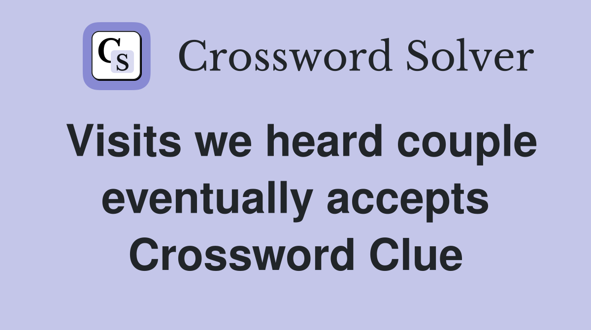Visits we heard couple eventually accepts Crossword Clue