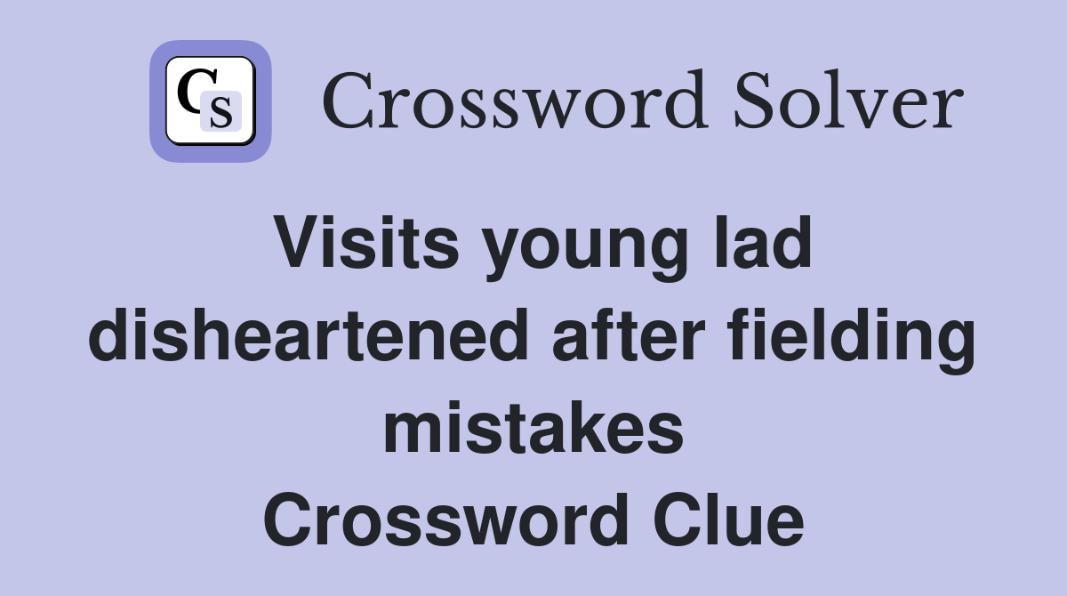 Visits young lad disheartened after fielding mistakes Crossword Clue