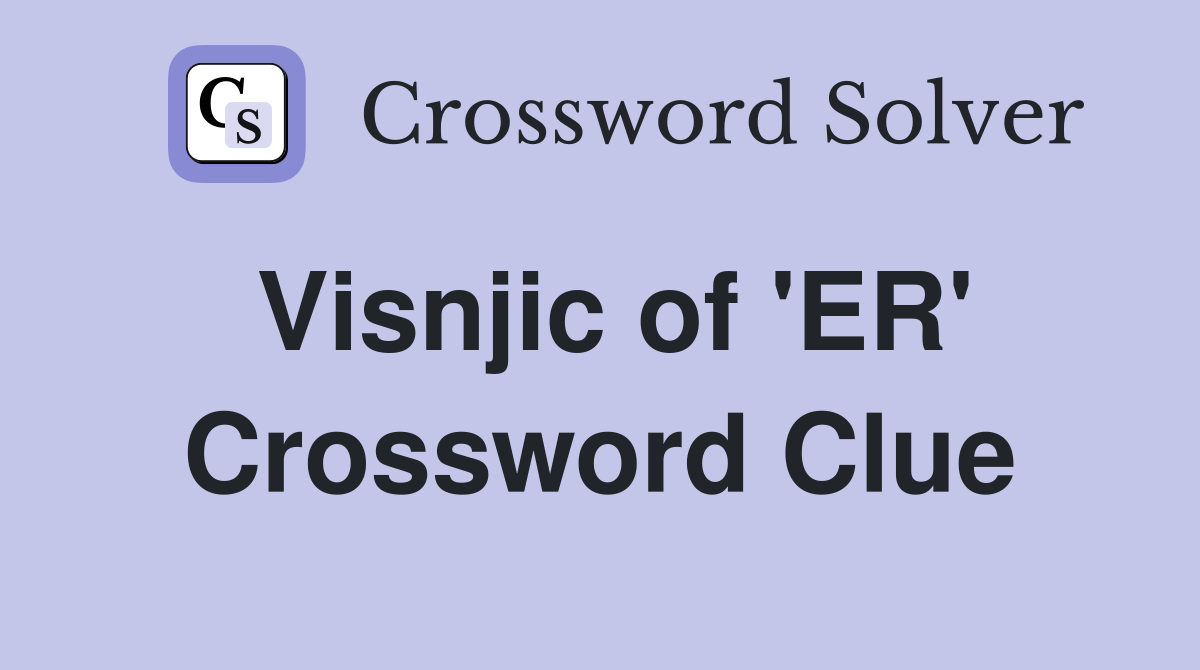 Visnjic of 'ER' Crossword Clue
