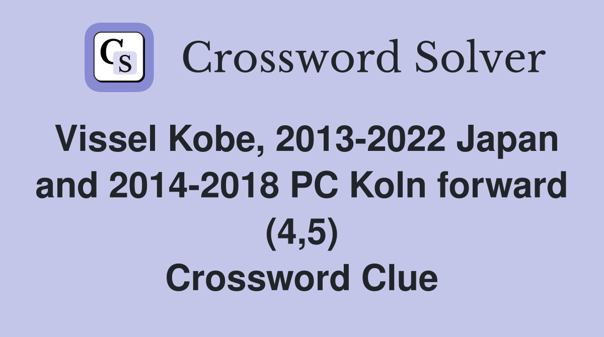 Vissel Kobe, 2013-2022 Japan and 2014-2018 PC Koln forward (4,5) Crossword Clue