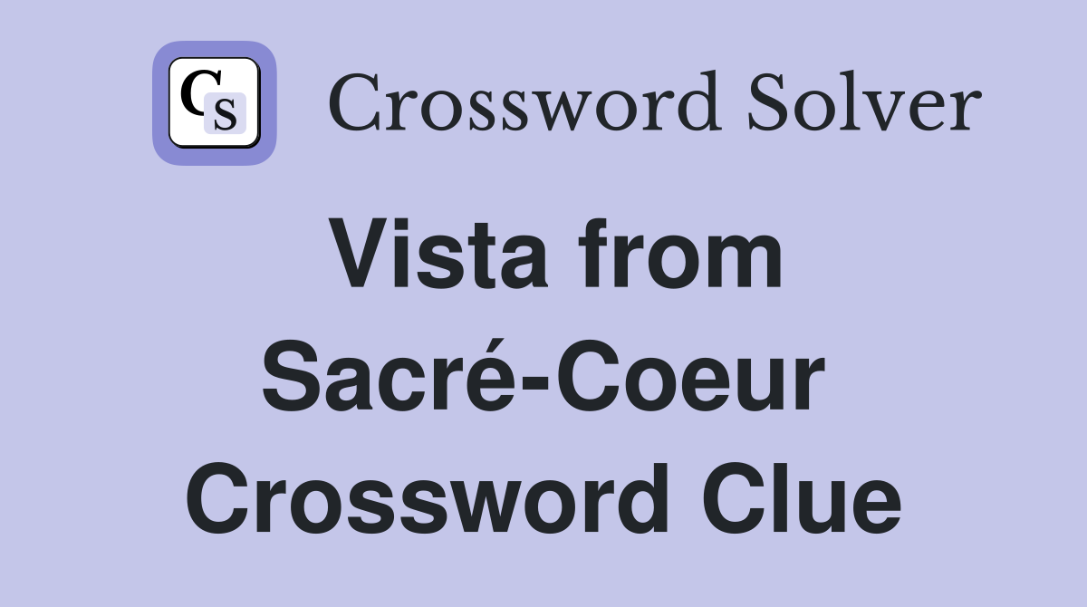 Vista from Sacré-Coeur Crossword Clue