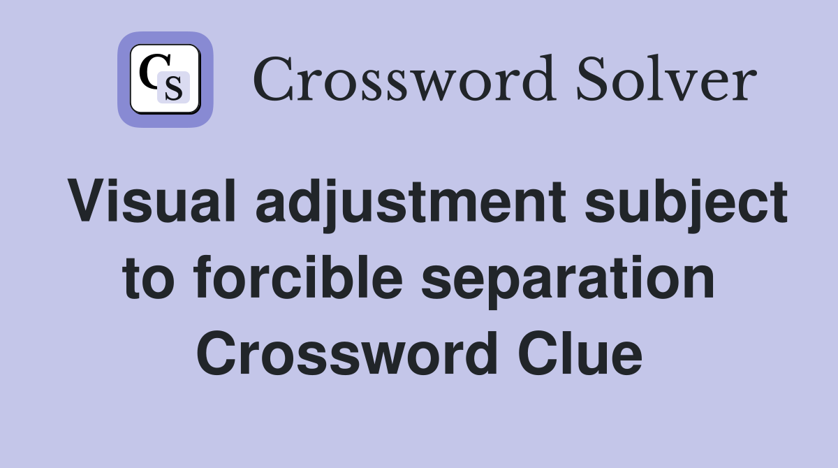 Visual adjustment subject to forcible separation Crossword Clue